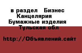  в раздел : Бизнес » Канцелярия »  » Бумажные изделия . Тульская обл.